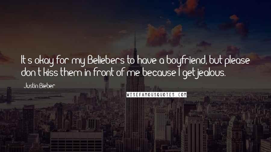 Justin Bieber Quotes: It's okay for my Beliebers to have a boyfriend, but please don't kiss them in front of me because I get jealous.