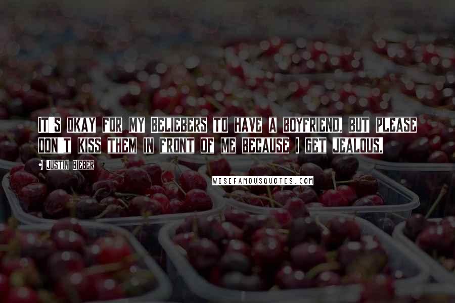 Justin Bieber Quotes: It's okay for my Beliebers to have a boyfriend, but please don't kiss them in front of me because I get jealous.