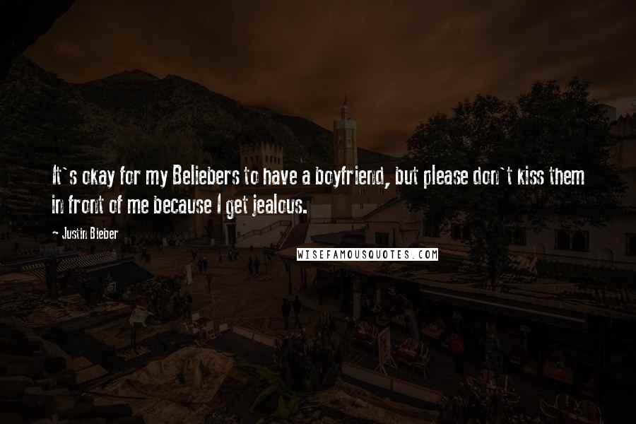 Justin Bieber Quotes: It's okay for my Beliebers to have a boyfriend, but please don't kiss them in front of me because I get jealous.