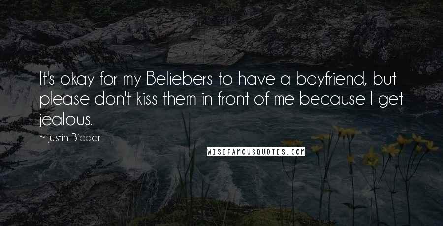 Justin Bieber Quotes: It's okay for my Beliebers to have a boyfriend, but please don't kiss them in front of me because I get jealous.