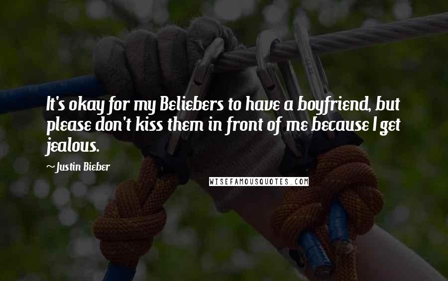 Justin Bieber Quotes: It's okay for my Beliebers to have a boyfriend, but please don't kiss them in front of me because I get jealous.