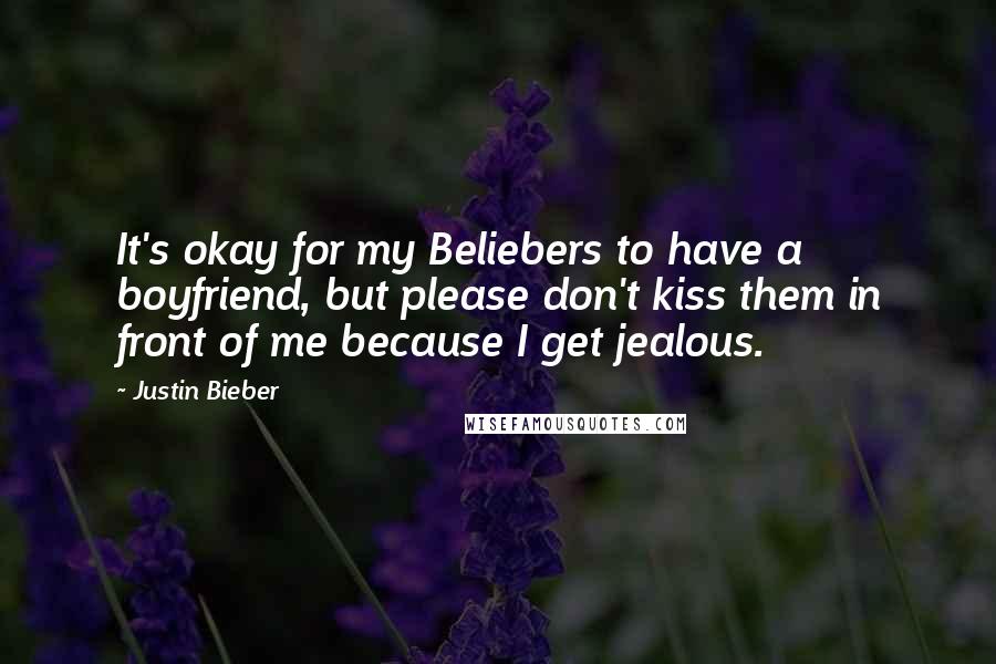 Justin Bieber Quotes: It's okay for my Beliebers to have a boyfriend, but please don't kiss them in front of me because I get jealous.