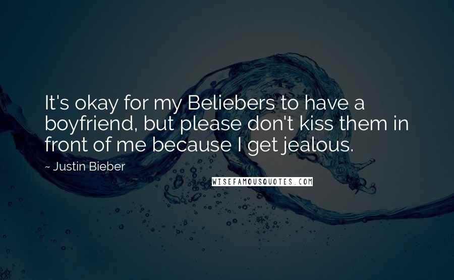 Justin Bieber Quotes: It's okay for my Beliebers to have a boyfriend, but please don't kiss them in front of me because I get jealous.