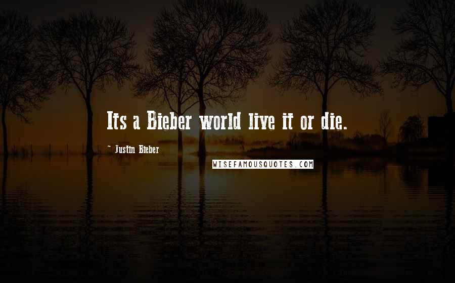 Justin Bieber Quotes: Its a Bieber world live it or die.