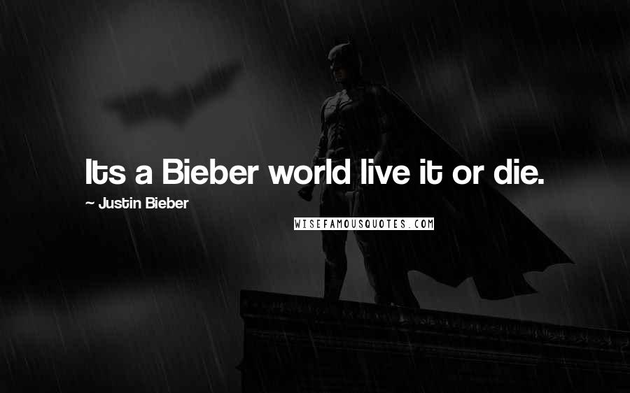 Justin Bieber Quotes: Its a Bieber world live it or die.