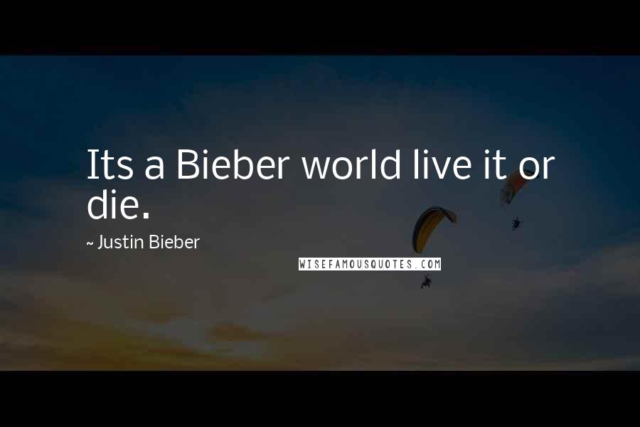 Justin Bieber Quotes: Its a Bieber world live it or die.