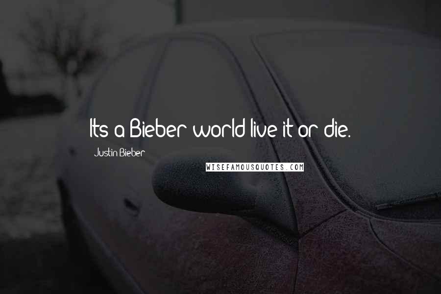 Justin Bieber Quotes: Its a Bieber world live it or die.