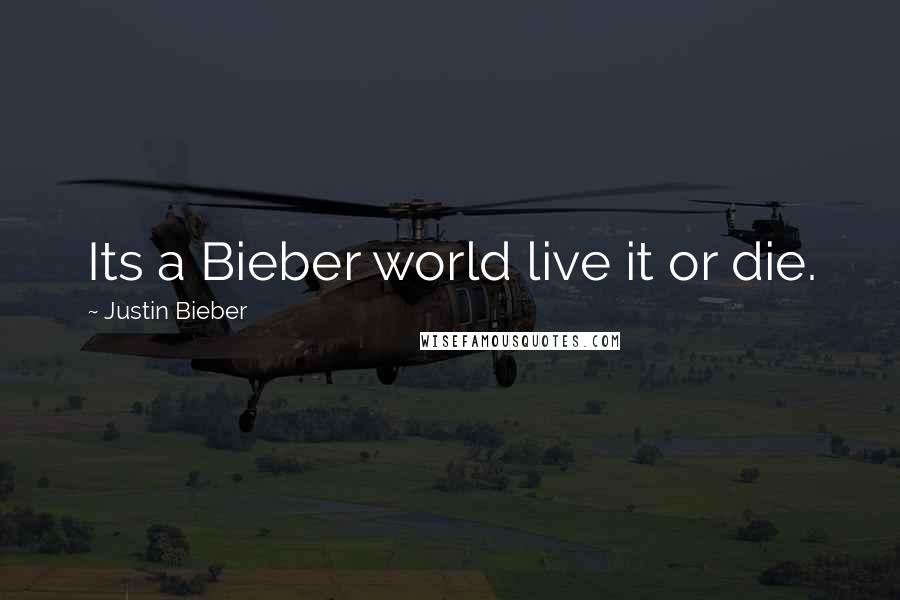 Justin Bieber Quotes: Its a Bieber world live it or die.