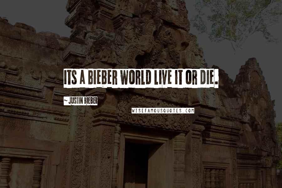 Justin Bieber Quotes: Its a Bieber world live it or die.