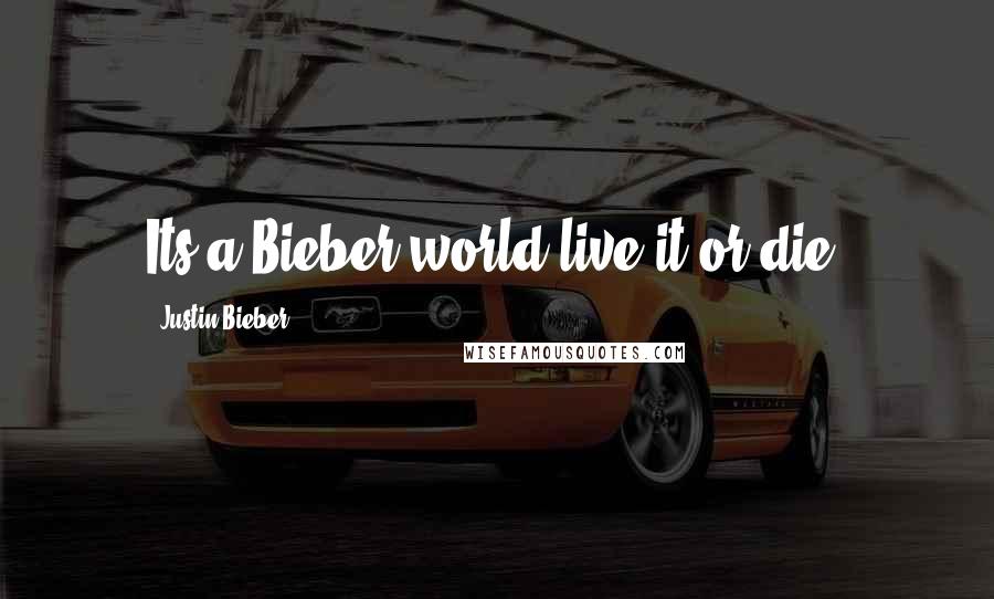 Justin Bieber Quotes: Its a Bieber world live it or die.