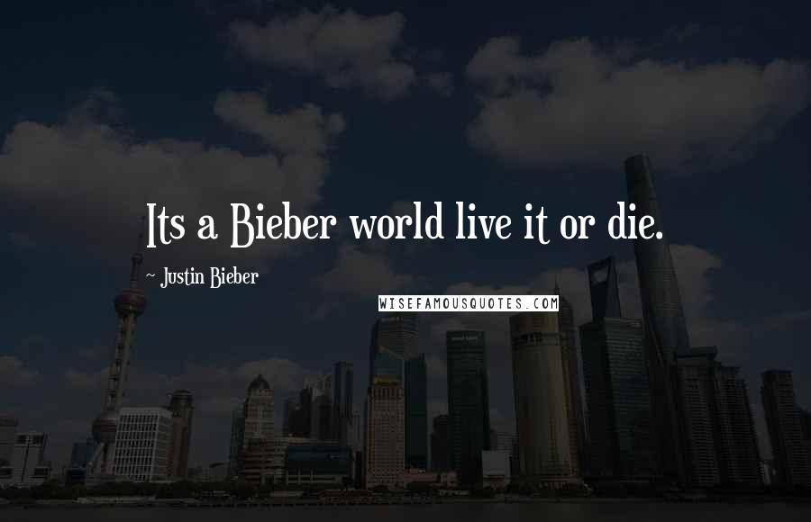 Justin Bieber Quotes: Its a Bieber world live it or die.