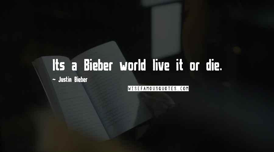 Justin Bieber Quotes: Its a Bieber world live it or die.