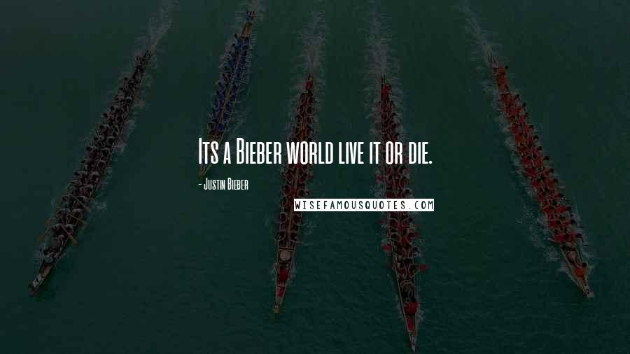 Justin Bieber Quotes: Its a Bieber world live it or die.