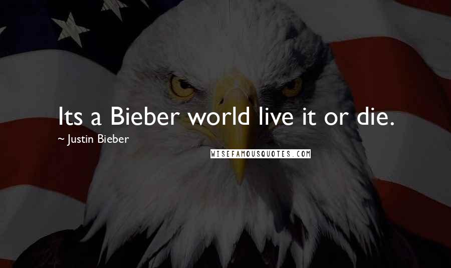 Justin Bieber Quotes: Its a Bieber world live it or die.