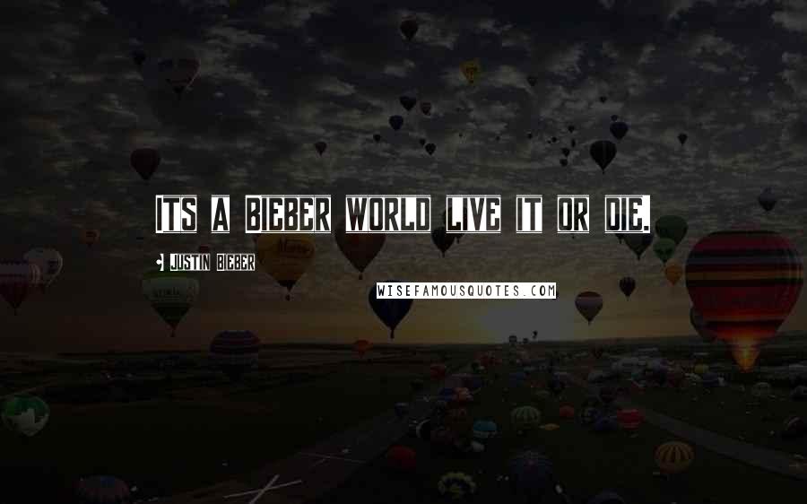 Justin Bieber Quotes: Its a Bieber world live it or die.