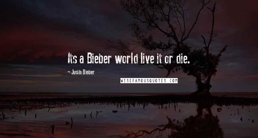 Justin Bieber Quotes: Its a Bieber world live it or die.