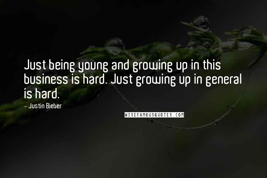 Justin Bieber Quotes: Just being young and growing up in this business is hard. Just growing up in general is hard.