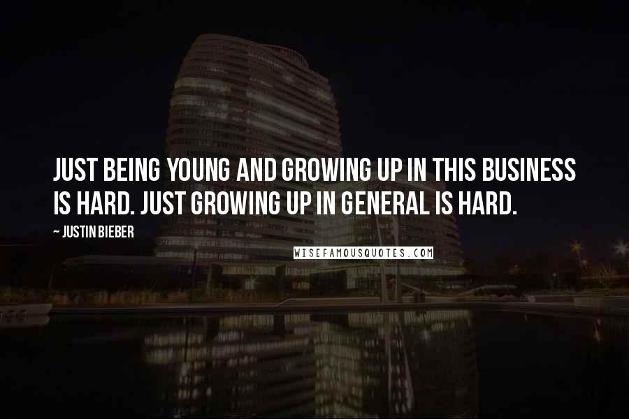 Justin Bieber Quotes: Just being young and growing up in this business is hard. Just growing up in general is hard.