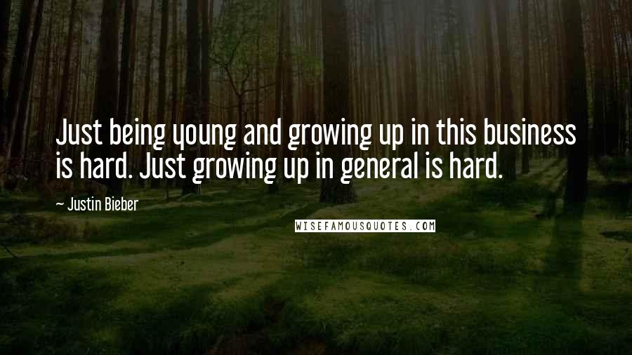 Justin Bieber Quotes: Just being young and growing up in this business is hard. Just growing up in general is hard.