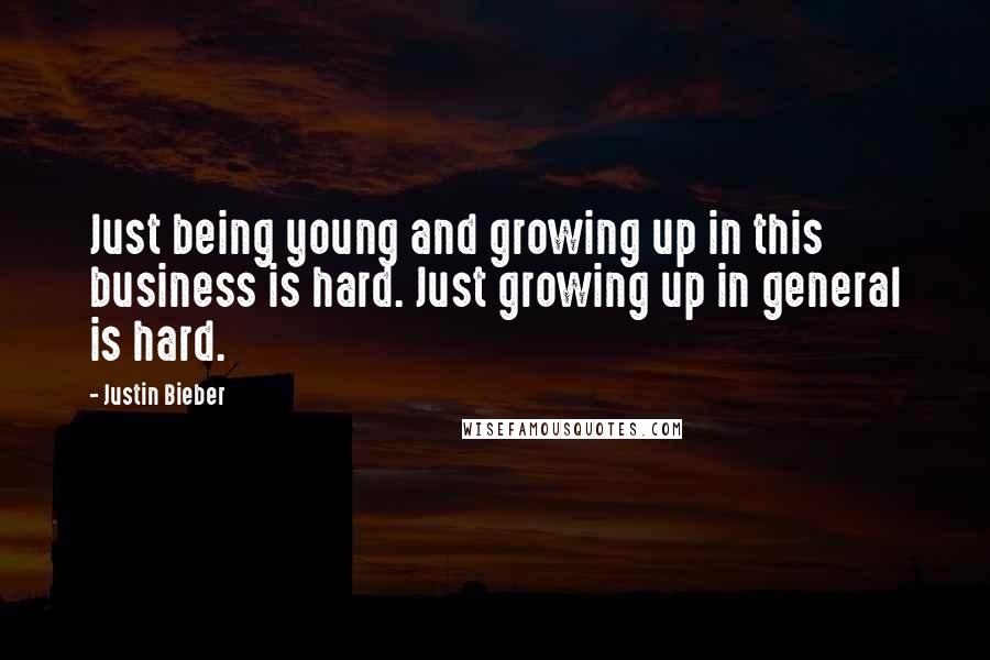 Justin Bieber Quotes: Just being young and growing up in this business is hard. Just growing up in general is hard.