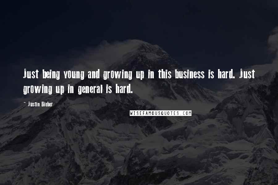 Justin Bieber Quotes: Just being young and growing up in this business is hard. Just growing up in general is hard.