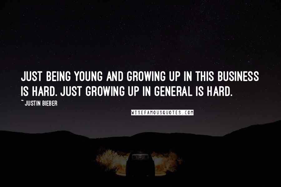 Justin Bieber Quotes: Just being young and growing up in this business is hard. Just growing up in general is hard.