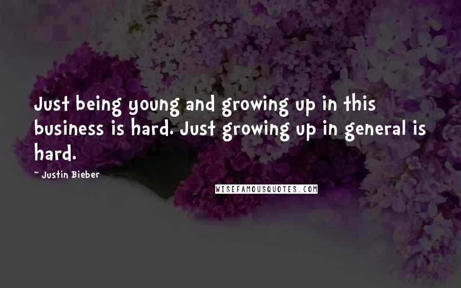 Justin Bieber Quotes: Just being young and growing up in this business is hard. Just growing up in general is hard.