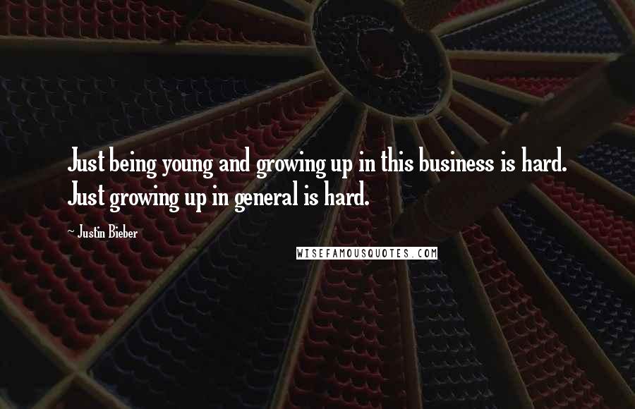 Justin Bieber Quotes: Just being young and growing up in this business is hard. Just growing up in general is hard.