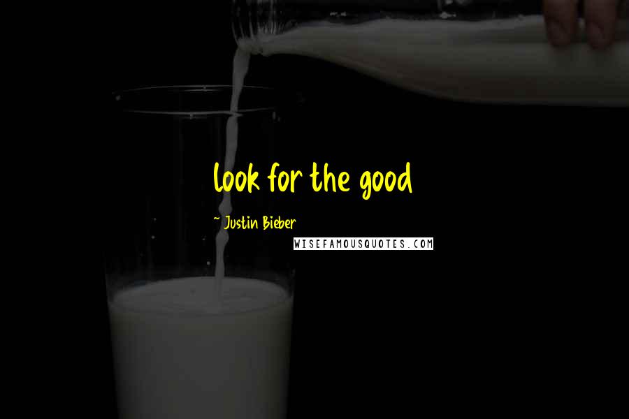 Justin Bieber Quotes: look for the good