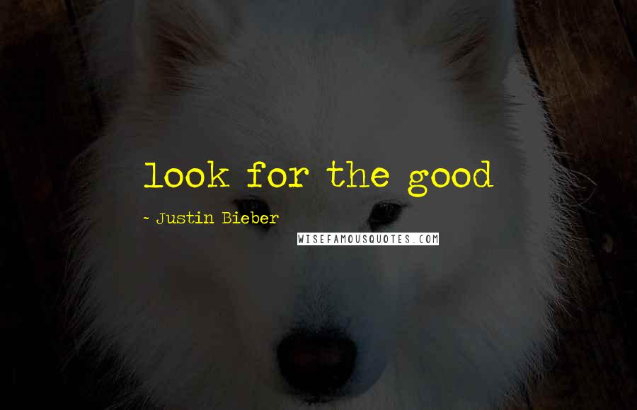 Justin Bieber Quotes: look for the good