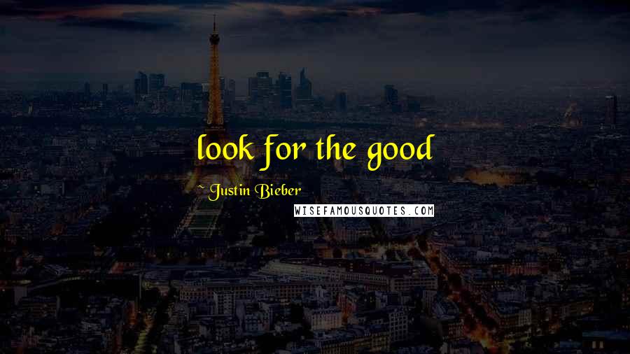 Justin Bieber Quotes: look for the good