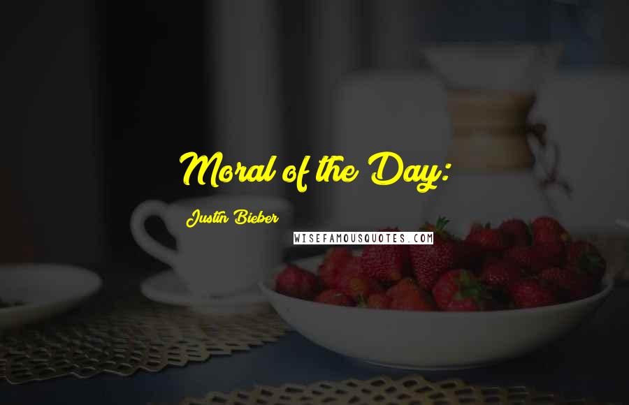 Justin Bieber Quotes: Moral of the Day: