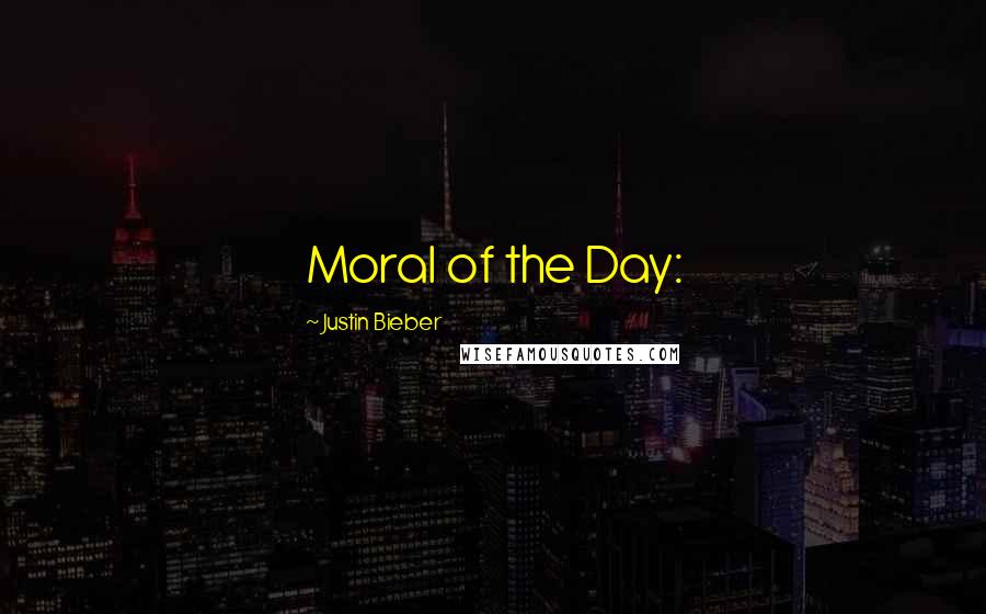 Justin Bieber Quotes: Moral of the Day: