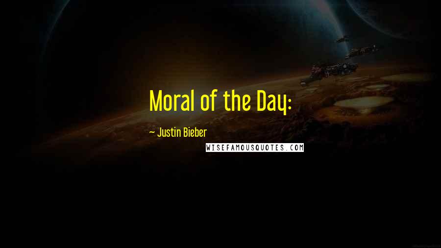 Justin Bieber Quotes: Moral of the Day: