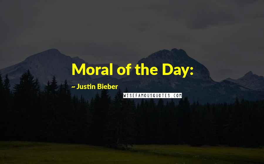 Justin Bieber Quotes: Moral of the Day: