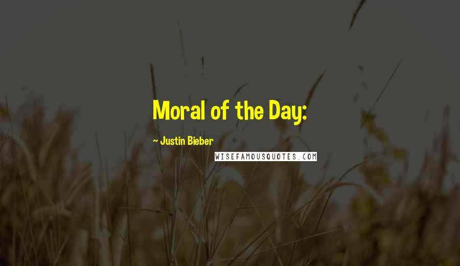 Justin Bieber Quotes: Moral of the Day: