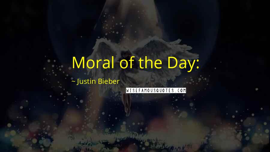 Justin Bieber Quotes: Moral of the Day: