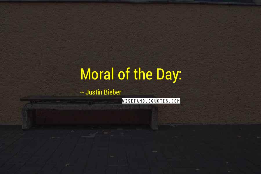 Justin Bieber Quotes: Moral of the Day: