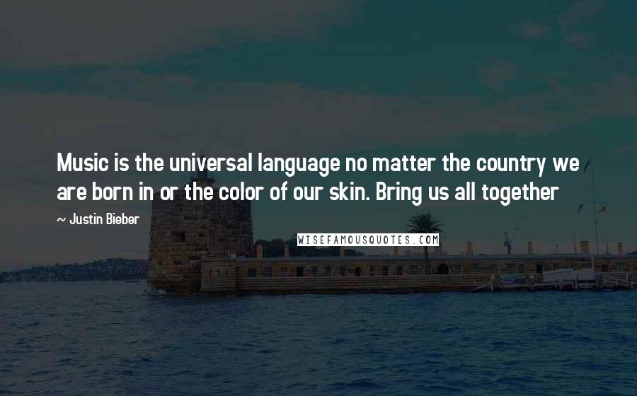 Justin Bieber Quotes: Music is the universal language no matter the country we are born in or the color of our skin. Bring us all together