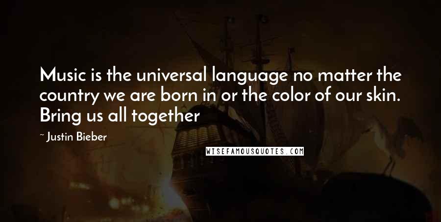 Justin Bieber Quotes: Music is the universal language no matter the country we are born in or the color of our skin. Bring us all together