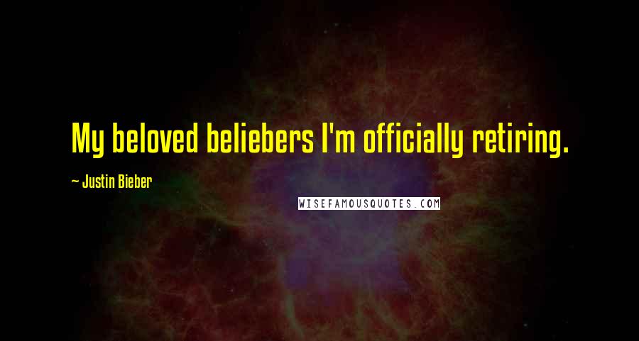 Justin Bieber Quotes: My beloved beliebers I'm officially retiring.