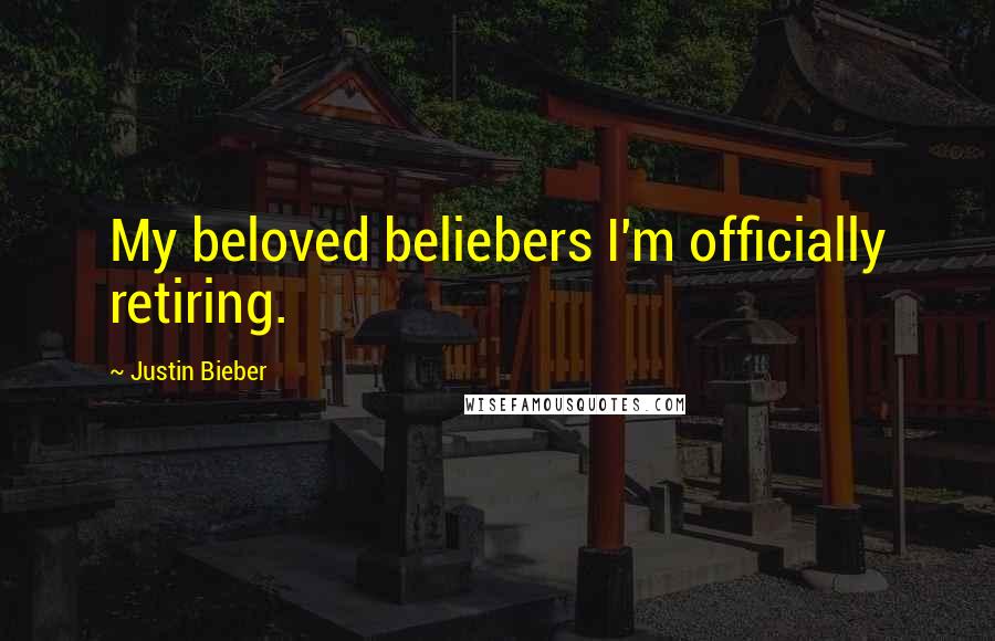 Justin Bieber Quotes: My beloved beliebers I'm officially retiring.