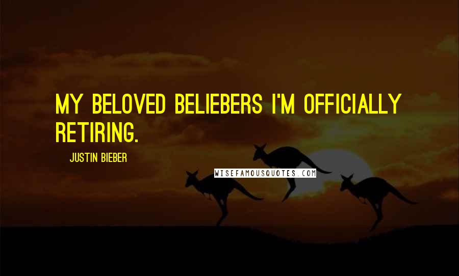 Justin Bieber Quotes: My beloved beliebers I'm officially retiring.