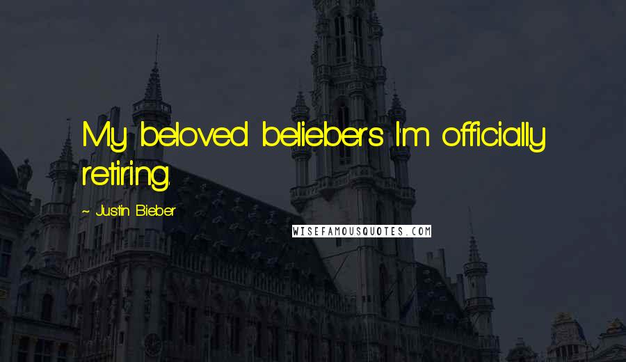 Justin Bieber Quotes: My beloved beliebers I'm officially retiring.