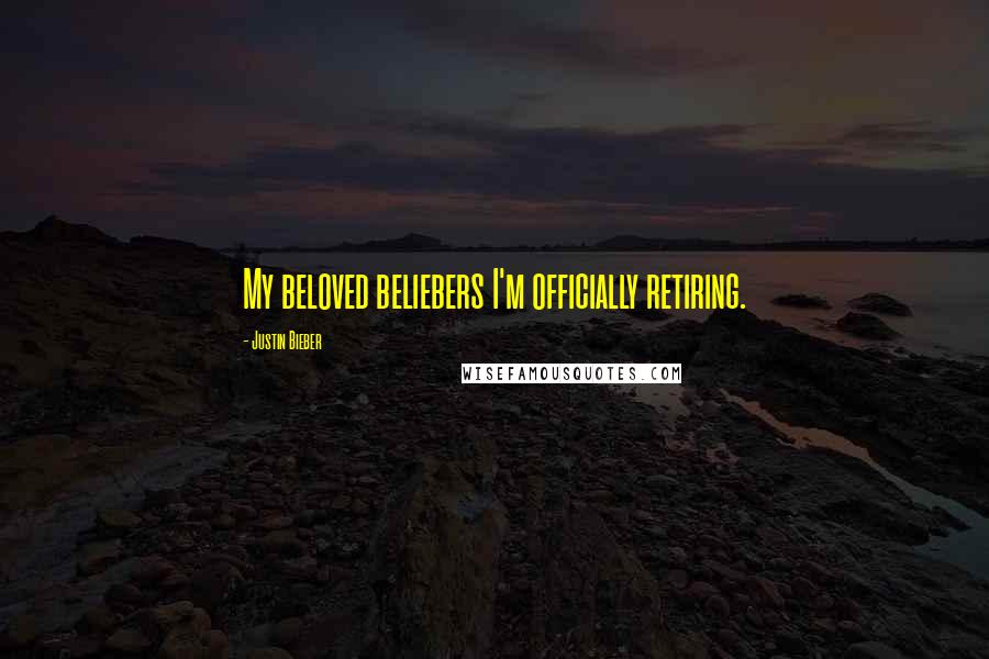 Justin Bieber Quotes: My beloved beliebers I'm officially retiring.