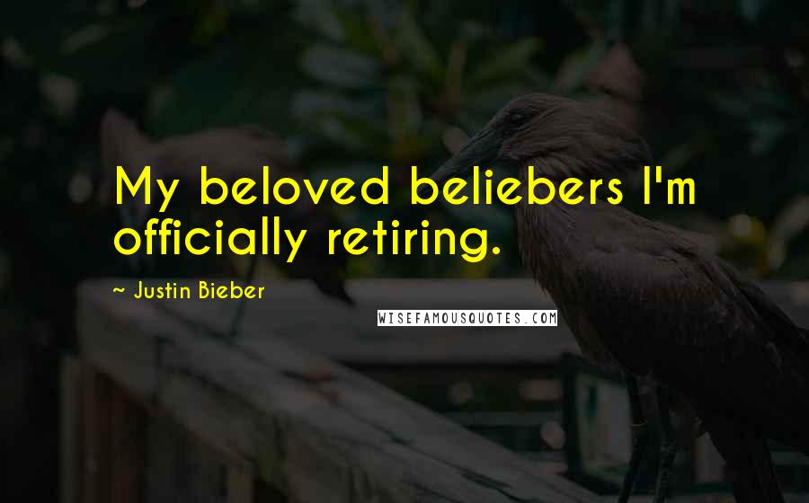 Justin Bieber Quotes: My beloved beliebers I'm officially retiring.