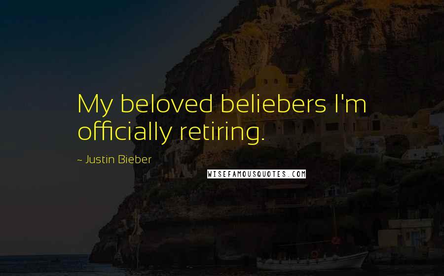 Justin Bieber Quotes: My beloved beliebers I'm officially retiring.