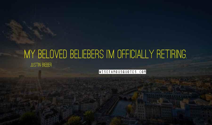 Justin Bieber Quotes: My beloved beliebers I'm officially retiring.