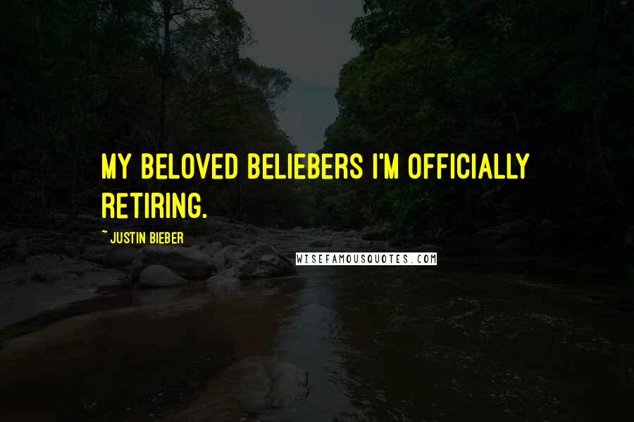 Justin Bieber Quotes: My beloved beliebers I'm officially retiring.