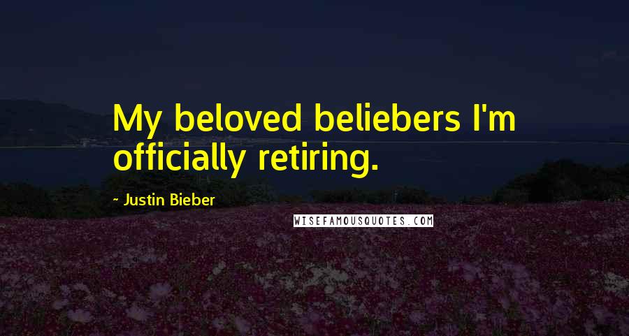 Justin Bieber Quotes: My beloved beliebers I'm officially retiring.